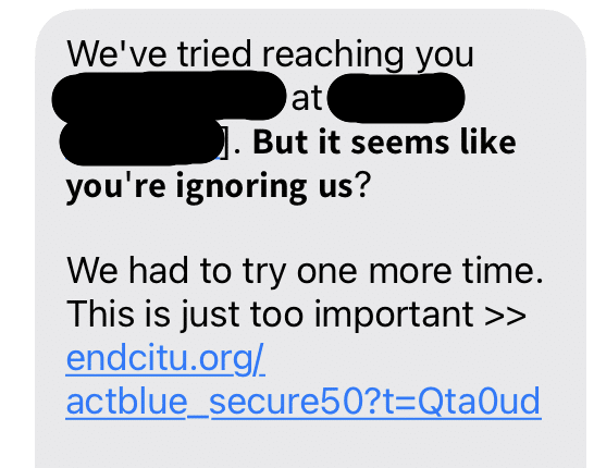 Text message: "We've tried reaching you [blacked out]. But it seems like you're ignoring us? We had to try one more time. This is just too important >>" followed by an endcitu.org/actblue link.