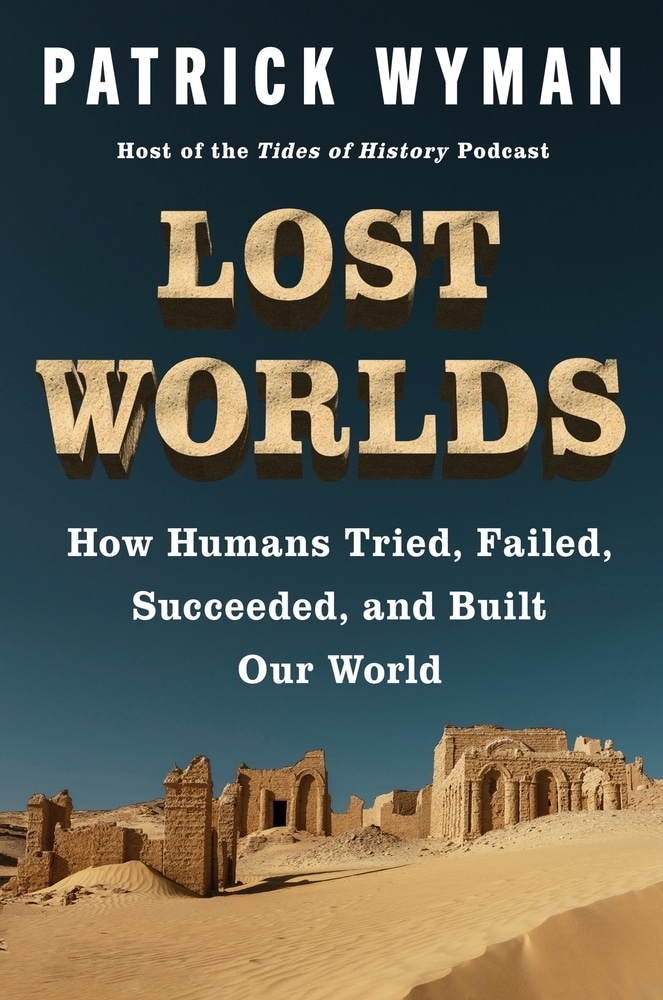 Book cover: Lost Worlds: How Humans Tried, Failed, Succeeded, and Built Our World by Patrick Wyman, above desert ruins.