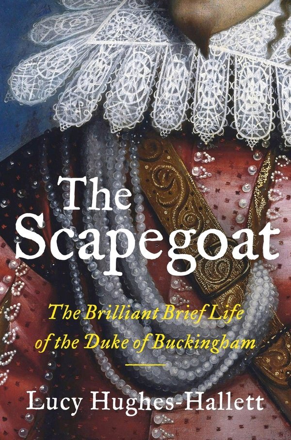 Book cover for "The Scapegoat: The Brilliant Brief Life of the Duke of Buckingham" by Lucy Hughes-Hallett.
